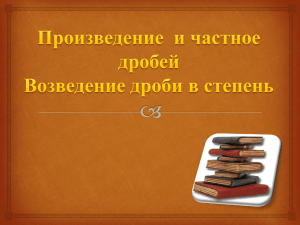 "Произведение и частное дробей. Возведение дроби в степень".