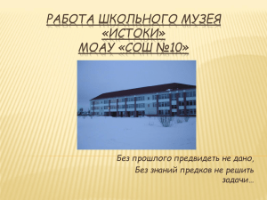 РАБОТА ШКОЛЬНОГО МУЗЕЯ «ИСТОКИ» МОАУ «СОШ №10» Без прошлого предвидеть не дано,