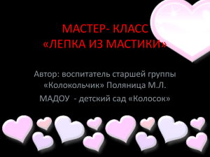 МАСТЕР- КЛАСС «ЛЕПКА ИЗ МАСТИКИ» Автор: воспитатель старшей группы «Колокольчик» Поляница М.Л.