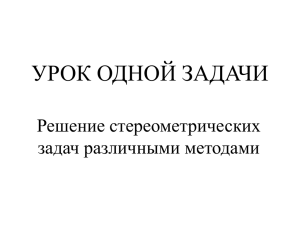 УРОК ОДНОЙ ЗАДАЧИ Решение стереометрических задач различными методами