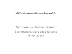 Презентация. Планирование. Воспитатель Макарова Татьяна Николаевна МБОУ « Забузанская СОШ имени Турченко Э.П.»