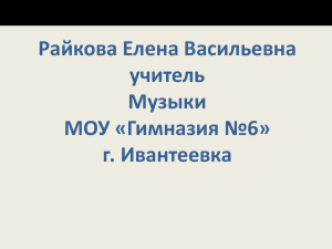 Райкова Елена Васильевна учитель Музыки МОУ «Гимназия №6»