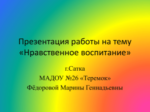 Презентация работы на тему «Нравственное воспитание» г.Сатка МАДОУ №26 «Теремок»