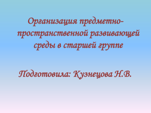 Организация предметно- пространственной развивающей среды в старшей группе Подготовила: Кузнецова Н.В.