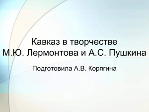 Кавказ в творчестве М.Ю. Лермонтова и А.С. Пушкина Подготовила А.В. Корягина