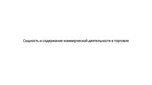 Сущность и содержание коммерческой деятельности в торговле