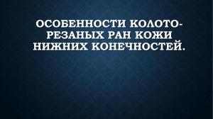 ОСОБЕННОСТИ КОЛОТО-РЕЗАНЫХ РАН КОЖИ НИЖНИХ КОНЕЧНОСТЕЙ.