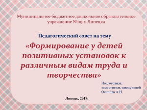 - Презентация педагогического совета на тему «Формирование у детей позитивных установок к различным видам труда и творчества»