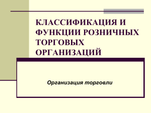 КЛАССИФИКАЦИЯ И ФУНКЦИИ РОЗНИЧНЫХ ТОРГОВЫХ ОРГАНИЗАЦИЙ