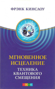 Фрэнк Кинслоу - Мгновенное исцеление. Техника Квантового Смещения - 2011