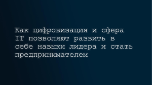 Как цифровизация и сфера IT позволяют развить в себе навыки лидера и стать предпринимателем