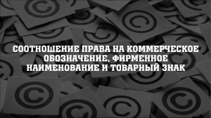 Соотношение права на коммерческое обозначение, фирменное наименование и товарный знак